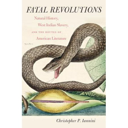 Fatal Revolutions : Natural History, West Indian Slavery, and the Routes of American