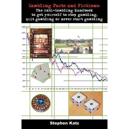 Gambling Facts and Fictions : The Anti-Gambling Handbook to Get Yourself to Stop Gambling, Quit Gambling or Never Start (Best Way To Quit Gambling)