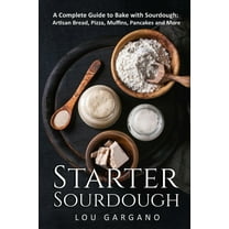 Starter Sourdough: A Complete Guide to Bake with Sourdough: Artisan Bread, Pizza, Muffins, Pancakes (Paperback) by Lou Gargano