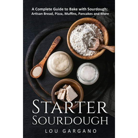 Starter Sourdough: A Complete Guide to Bake with Sourdough: Artisan Bread, Pizza, Muffins, Pancakes (Paperback) by Lou Gargano