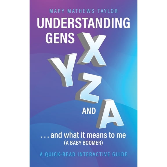 Understanding GENS X Y Z and A!: ...and what it means to me (a Baby Boomer), (Paperback)