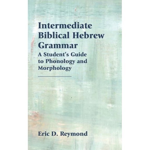 Intermediate Biblical Hebrew Grammar: A Student's Guide to Phonology and Morphology, (Hardcover)