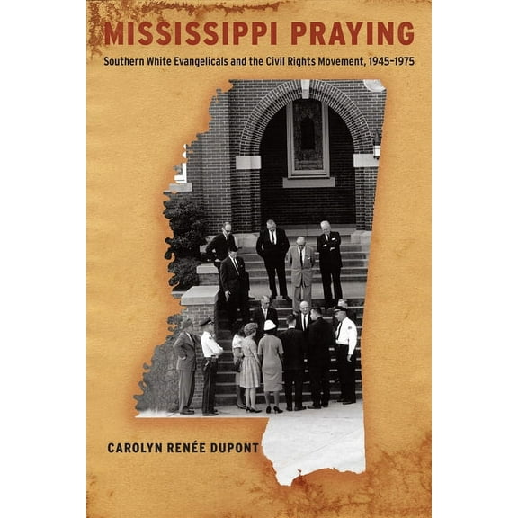 Mississippi Praying: Southern White Evangelicals and the Civil Rights Movement, 1945-1975, (Paperback)