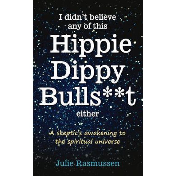 Pre-Owned I Didn't Believe any of this Hippie Dippy Bullshit Either: A Skeptic's Awakening to the Spiritual (Paperback) by Julie Rasmussen