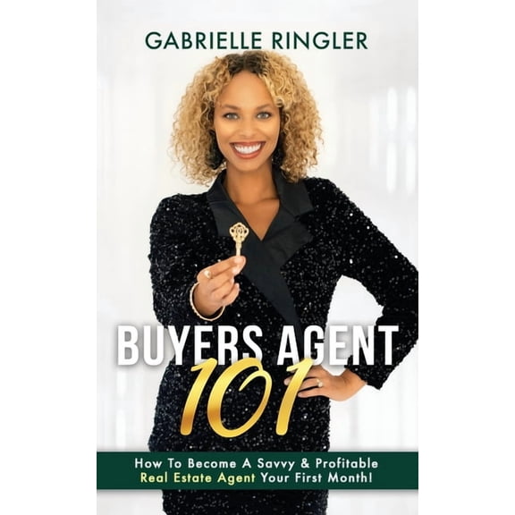 Buyers Agent 101: How To Become A Savvy & Profitable Real Estate Agent Your First Month, (Paperback)