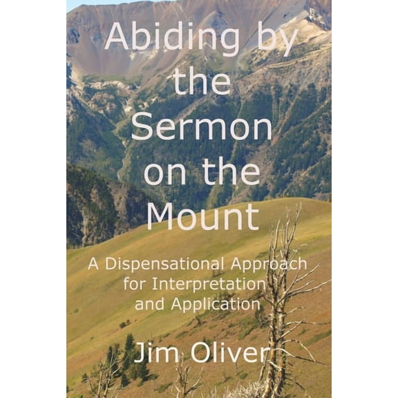 Abiding by the Sermon on the Mount : A Dispensational Approach for Interpretation and Application (Paperback)