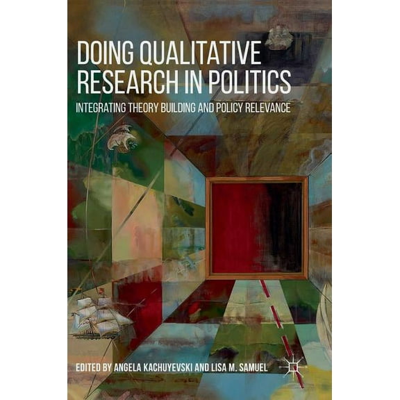 Doing Qualitative Research in Politics: Integrating Theory Building and Policy Relevance, (Hardcover)