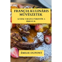 Francia Kulináris Művészetek: Az Ízek Varázsa Párizstól a Proust-ig, (Paperback)
