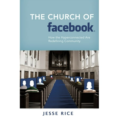 The Church of Facebook : How the Hyperconnected Are Redefining