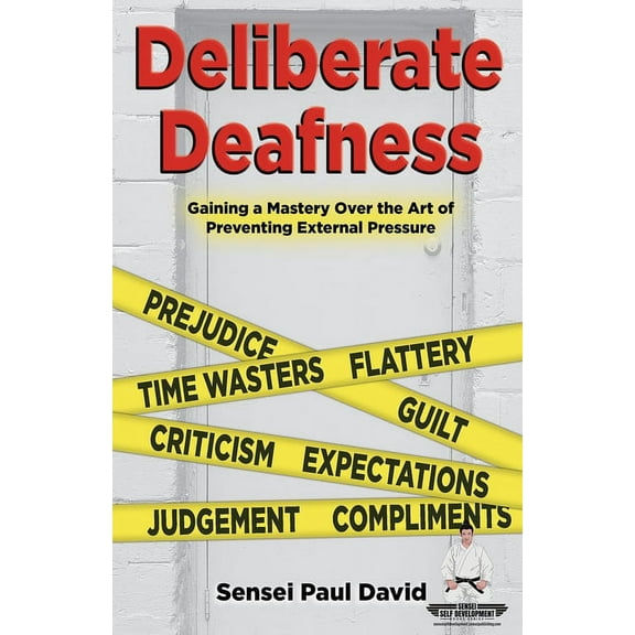 Sensei Self Development Sensei Self Development Series: Deliberate Deafness: Gaining a Mastery Over the Art of Preventing External Pressure, (Paperback)
