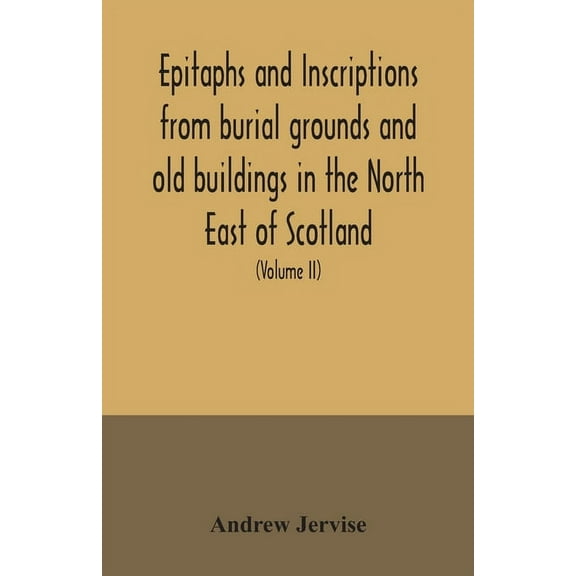 Epitaphs and inscriptions from burial grounds and old buildings in the North East of Scotland; with historical, biograph, (Paperback)