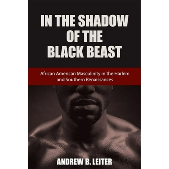 Pre-Owned In the Shadow of the Black Beast: African American Masculinity in the Harlem and Southern (Hardcover) by Andrew B Leiter