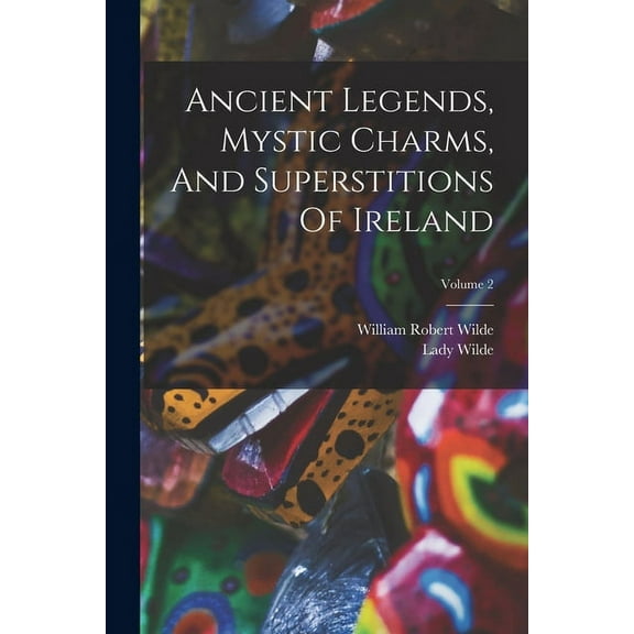 Ancient Legends, Mystic Charms, And Superstitions Of Ireland; Volume 2 (Paperback)