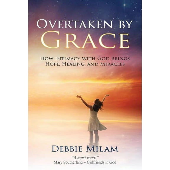 Overtaken by Grace : How Intimacy with God Brings Hope, Healing, and Miracles (Paperback)