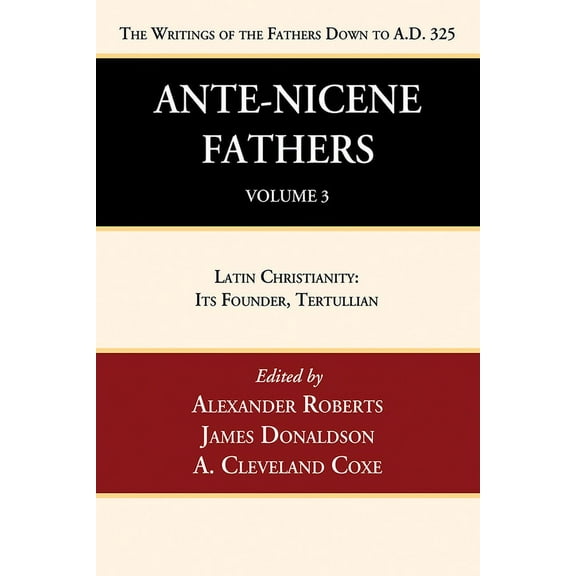 Ante-Nicene Fathers: Translations of the Writings of the Fathers Down to A.D. 325, Volume 3: Latin Christianity: Its Founder, Tertullian (Paperback)