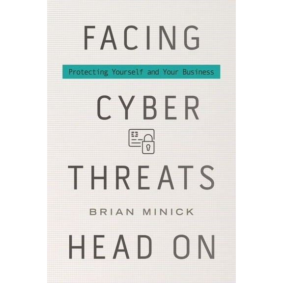 Facing Cyber Threats Head on: Protecting Yourself and Your Business, (Hardcover)