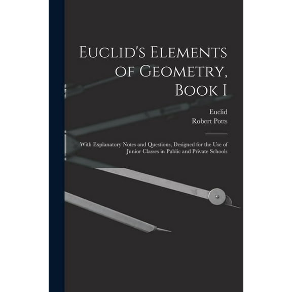 Euclid's Elements of Geometry, Book I [microform]: With Explanatory Notes and Questions, Designed for the Use of Junior , (Paperback)