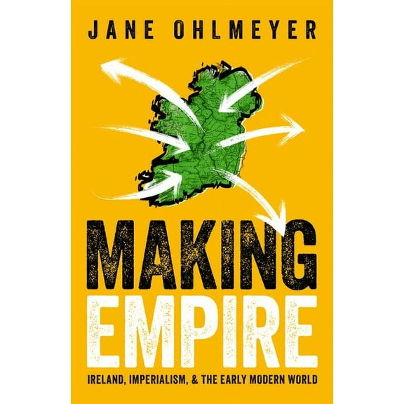 Making Empire: Ireland, Imperialism, and the Early Modern World, (Hardcover)