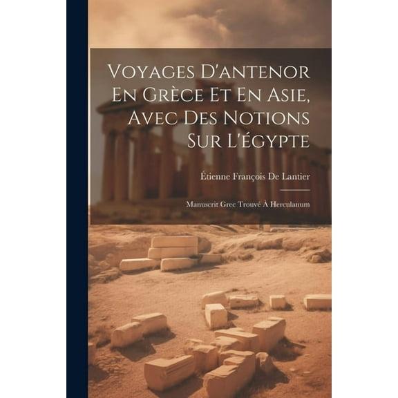 Voyages D'antenor En Grèce Et En Asie, Avec Des Notions Sur L'égypte: Manuscrit Grec Trouvé À Herculanum (Paperback)