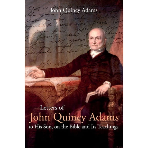 Letters of John Quincy Adams to His Son, on the Bible and Its Teachings, (Paperback)