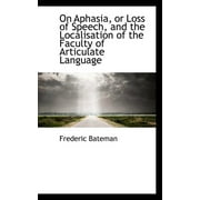 Bibliolife Reproduction: On Aphasia, or Loss of Speech, and the Localisation of the Faculty of Articulate Language (Paperback)