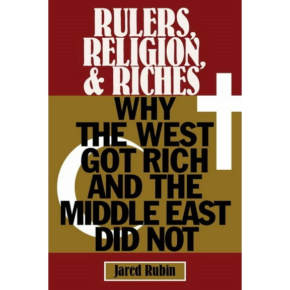 Cambridge Studies in Economics, Choice, Rulers, Religion, and Riches: Why the West Got Rich and the Middle East Did Not, (Paperback)