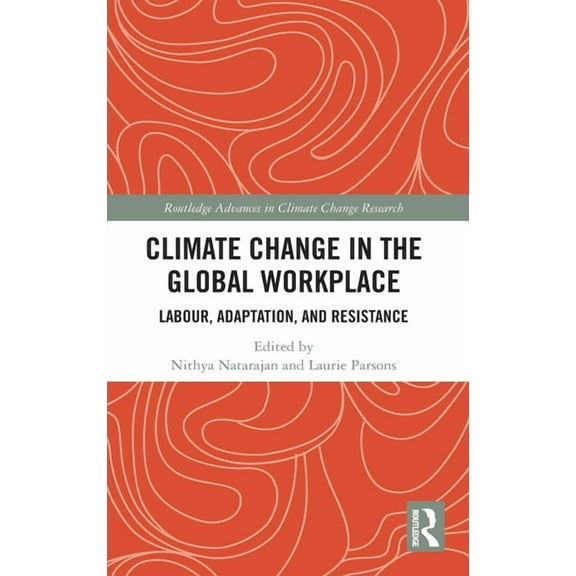 Routledge Advances in Climate Change Res Climate Change in the Global Workplace: Labour, Adaptation and Resistance, (Hardcover)