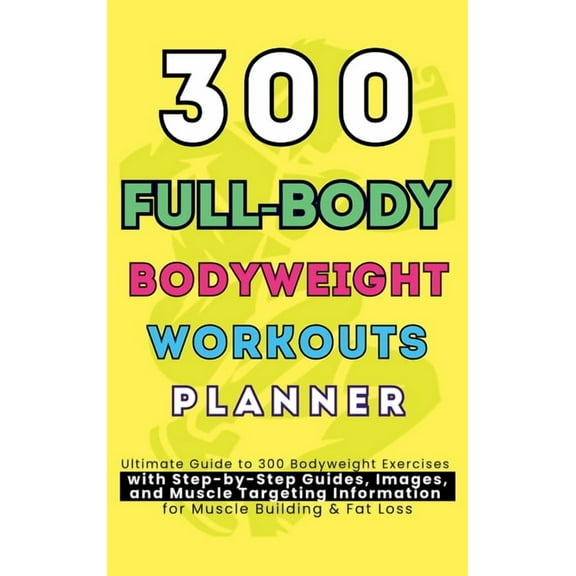 300 Full-Body Body Weight Workouts Book Planner: Ultimate Guide to 300 Bodyweight Exercises with Step-by-Step Guides, Im, (Hardcover)