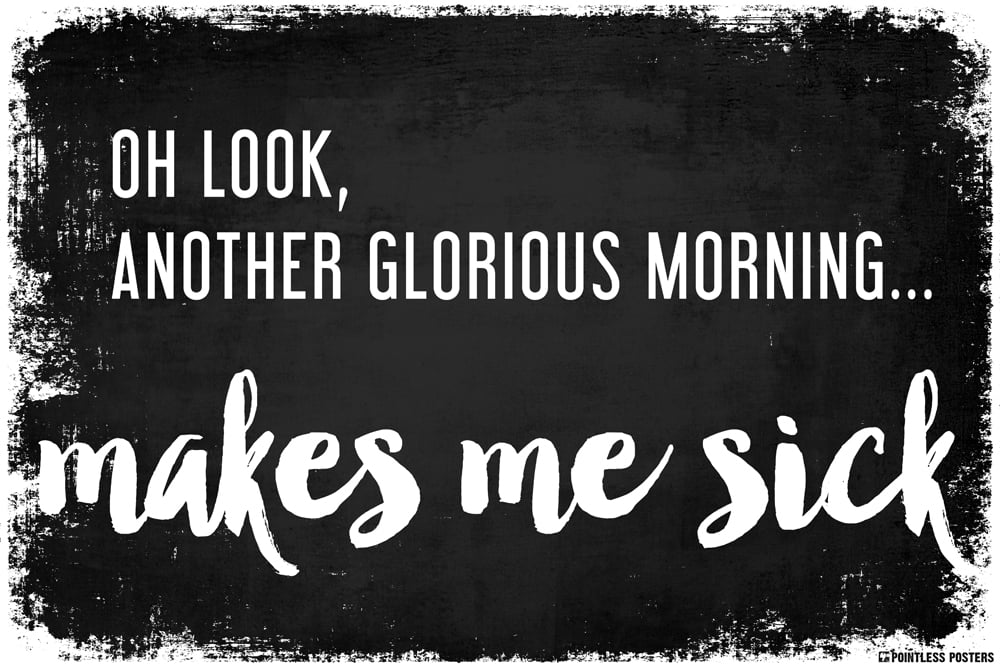 Another Glorious Morning...Makes Me Sick Demotivational Poster by