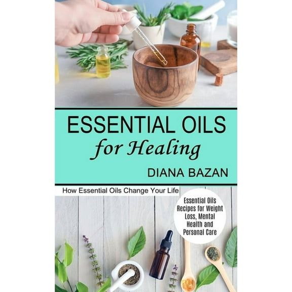 Essential Oils for Healing: How Essential Oils Change Your Life (Essential Oils Recipes for Weight Loss, Mental Health a, (Paperback)