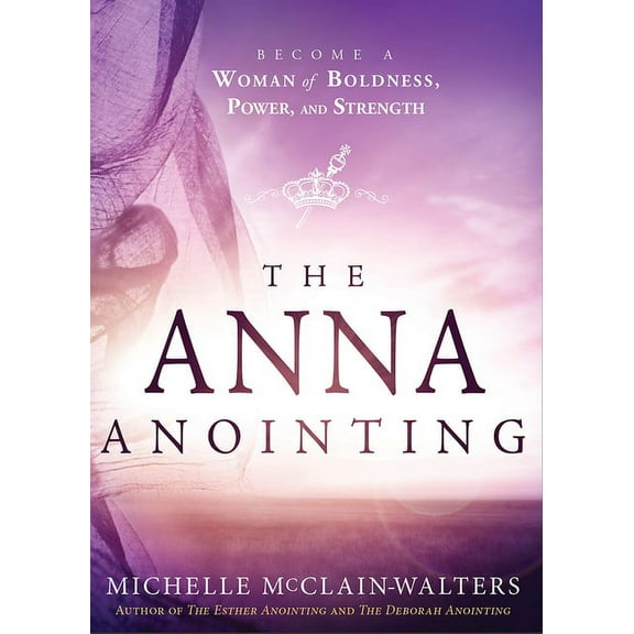 The Anna Anointing: Become a Woman of Boldness, Power and Strength, (Paperback)