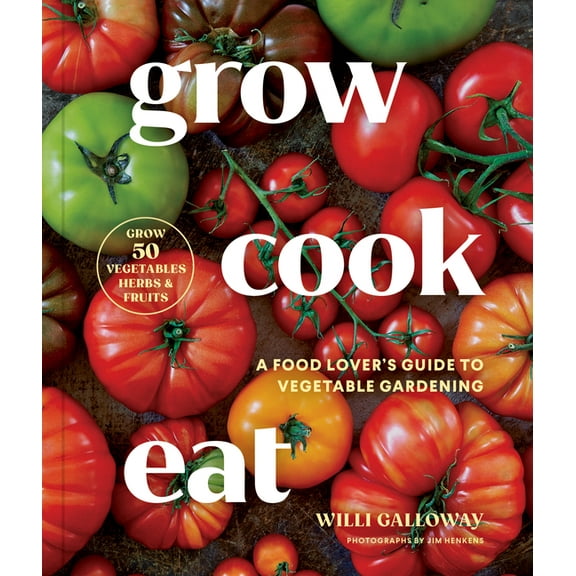 Grow Cook Eat: A Food Lover's Guide to Vegetable Gardening, Including How to Grow 50 Vegetables, Herbs, and Fruits, (Paperback)