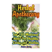 Herbal Apothecary: Top 150 Medicinal Herbs For Healthy Living and Healing