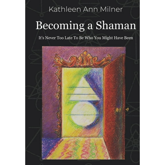Healing Arts Becoming a Shaman: It's Never Too Late To Be Who You Might Have Been, Book 4, (Paperback)