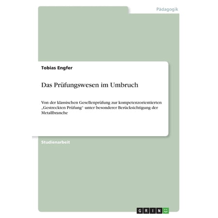 Das Prüfungswesen im Umbruch : Von der klassischen Gesellenprüfung zur kompetenzorientierten Gestreckten Prüfung unter besonderer Berücksichtigung der Metallbranche (Paperback)