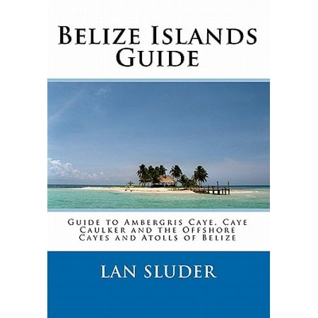 Belize Islands Guide : Guide to Ambergris Caye, Caye Caulker and the Offshore Cayes and Atolls of (Best Islands In Belize)