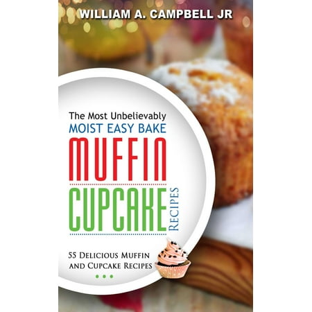 The Most Unbelievably Moist Easy Bake Muffin and Cupcake Recipes: 55 Delicious Muffin and Cupcake Recipes - (The Best Moist Cupcake Recipe)
