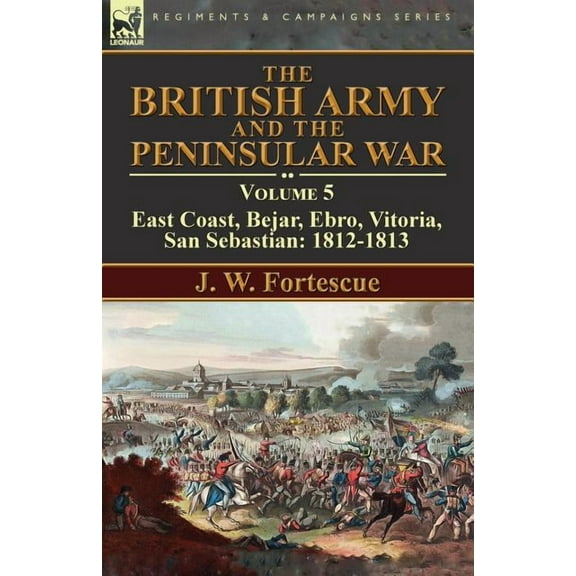 The British Army and the Peninsular War: Volume 5-East Coast, Bejar, Ebro, Vitoria, San Sebastian: 1812-1813, (Paperback)