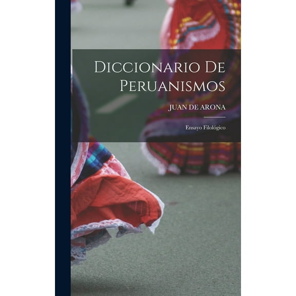 Diccionario De Peruanismos: Ensayo FilolÃ³gico, (Hardcover)