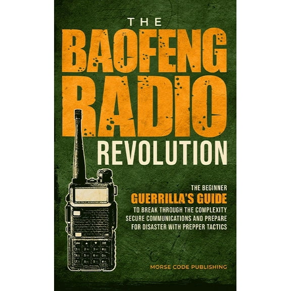 The Baofeng Radio Revolution: The Beginner Guerrilla's Guide to Break Through the Complexity, Secure Communications, and, (Hardcover)