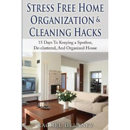 Stress Free Home Organization and Cleaning Hacks: 15 Days To Keeping a