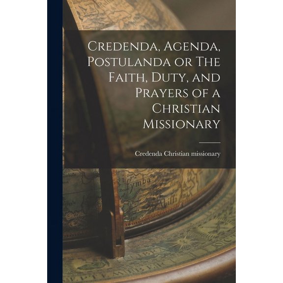 Credenda, Agenda, Postulanda or The Faith, Duty, and Prayers of a Christian Missionary (Paperback)
