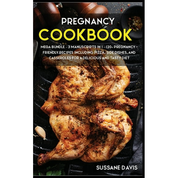 Pregnancy Cookbook: MEGA BUNDLE - 3 Manuscripts in 1 - 120  Pregnancy- friendly recipes including pizza, side dishes, and casseroles for a delicious and tasty diet (Hardcover)