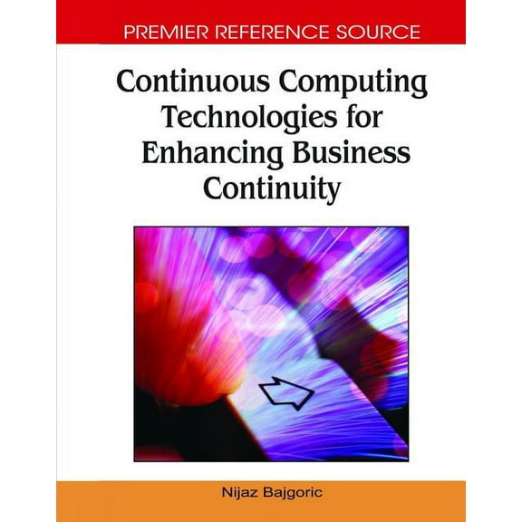 Premier Reference Source: Continuous Computing Technologies for Enhancing Business Continuity (Hardcover)