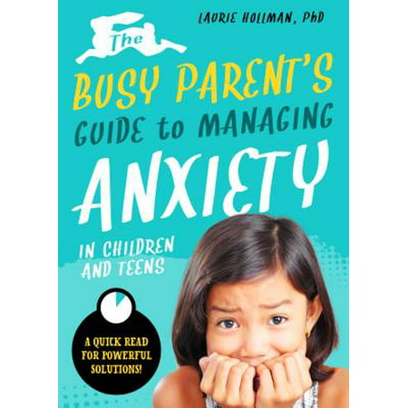 The Busy Parent's Guide to Managing Anxiety in Children and Teens: The Parental Intelligence Way : Quick Reads for Powerful