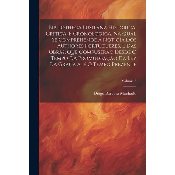 Bibliotheca lusitana historica, critica, e cronologica. Na qual se comprehende a noticia dos authores portuguezes, e das, (Paperback)