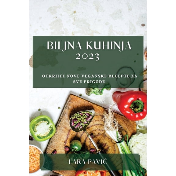 Biljna kuhinja 2023: Otkrijte nove veganske recepte za sve prigode, (Paperback)