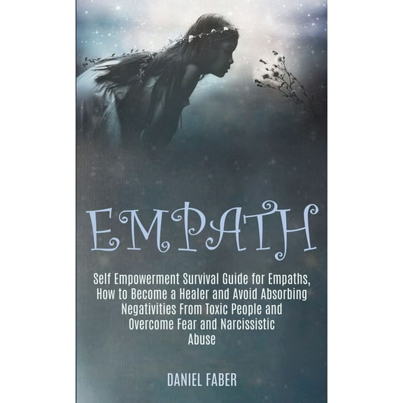 Empath: Self Empowerment Survival Guide for Empaths, How to Become a Healer and Avoid Absorbing Negativities From Toxic , (Paperback)