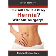 CARSTEN BACHMEYER How Will I Get Rid Of My Hernia? Without Surgery!: Detailed Instructions (Paperback)