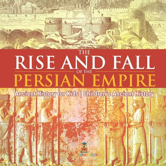 The Rise and Fall of the Persian Empire - Ancient History for Kids Children's Ancient History, (Paperback)